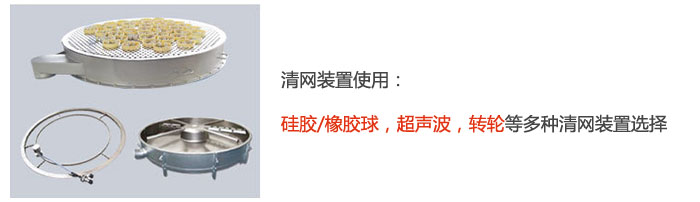 搖擺篩清網(wǎng)裝置使用：硅膠/橡膠球，超聲波，轉(zhuǎn)輪等多種清網(wǎng)裝置選擇。