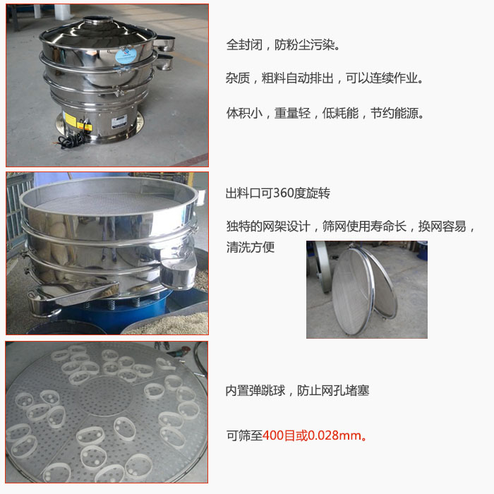 800型全不銹鋼振動(dòng)篩特點(diǎn)：全封閉，放粉塵污染。雜質(zhì)，粗料自動(dòng)排出可以連續(xù)作業(yè)。出料口可360度旋轉(zhuǎn)，獨(dú)特的網(wǎng)架設(shè)計(jì)篩網(wǎng)使用壽命長換網(wǎng)容易清洗方便。內(nèi)置彈跳球，防止網(wǎng)孔堵塞。可篩至400目或0。028mm。雜質(zhì)粗料自動(dòng)排出，可以連續(xù)作業(yè)，體積小，重量輕，低耗能，節(jié)約能源。